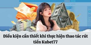 Điều kiện cần đáp ứng khi rút tiền tại Kubet77